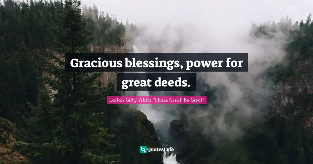 Lailah Gifty Akita, Think Great: Be Great! Quotes: "Gracious blessings, power for great deeds."