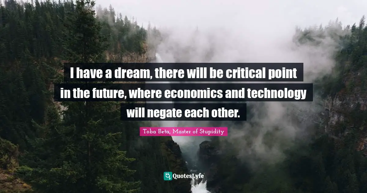 I have a dream, there will be critical point in the future, where economics and technology will negate each other.