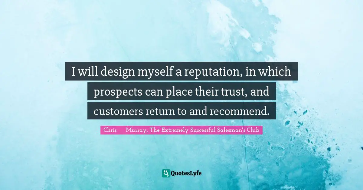 Strategies Quotes: "I will design myself a reputation, in which prospects can place their trust, and customers return to and recommend."