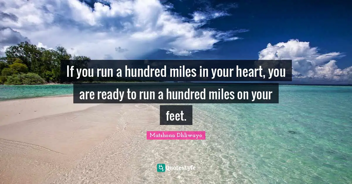If you run a hundred miles in your heart, you are ready to run a hundred miles on your feet.