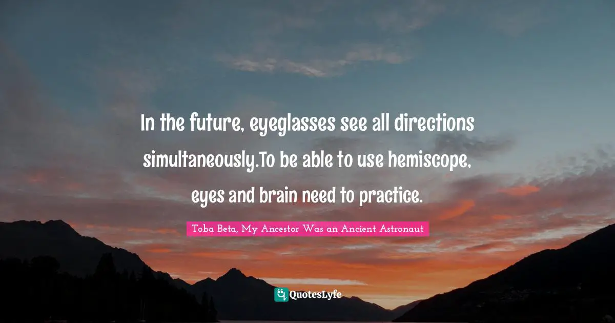 In the future, eyeglasses see all directions simultaneously.To be able to use hemiscope, eyes and brain need to practice.
