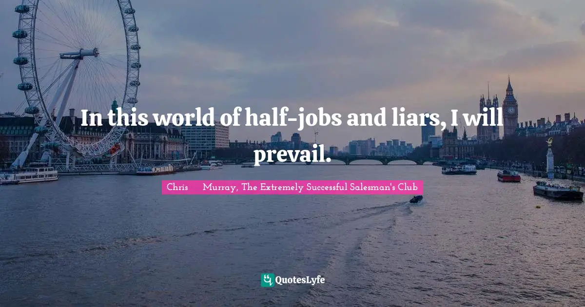 Strategies Quotes: "In this world of half-jobs and liars, I will prevail."
