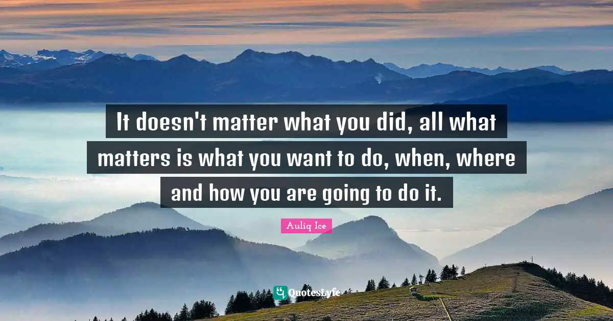 It doesn't matter what you did, all what matters is what you want to do, when, where and how you are going to do it.