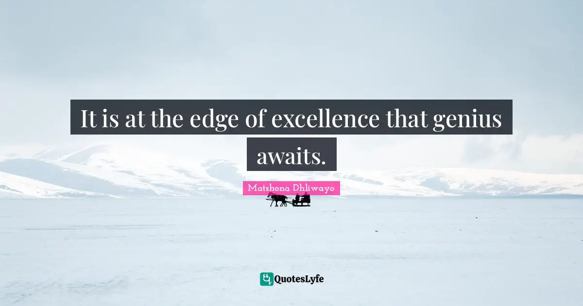 It is at the edge of excellence that genius awaits.