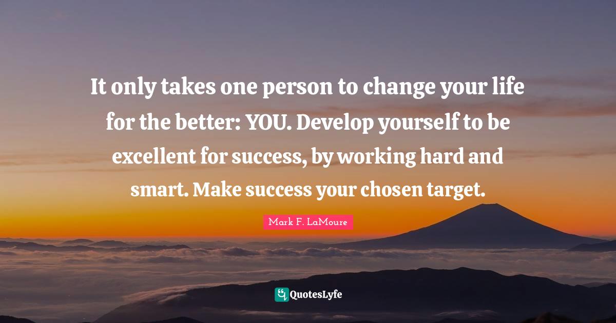 It only takes one person to change your life for the better YOU. Deve