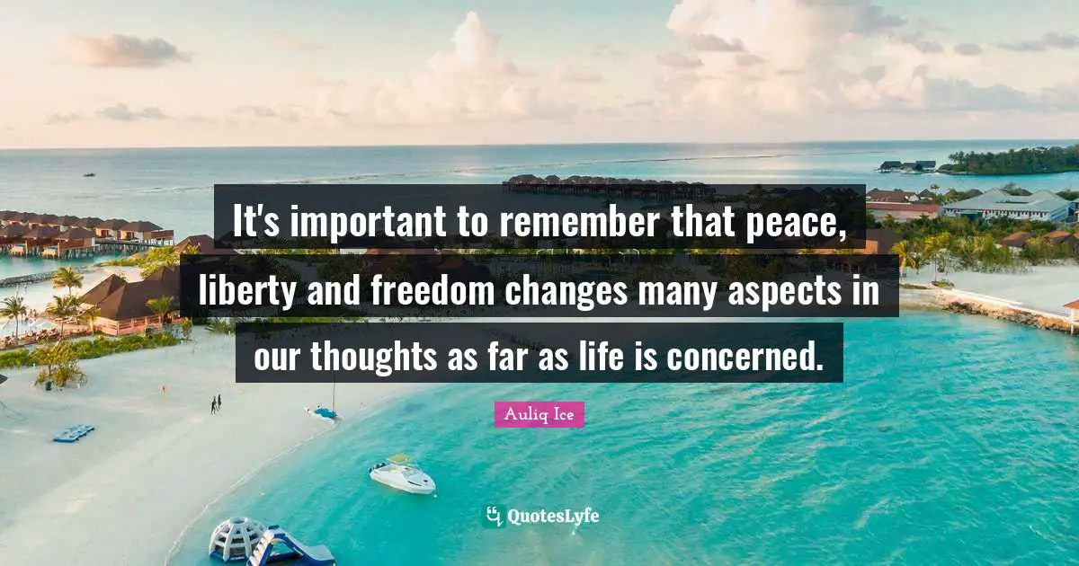 Auliq Ice Quotes: It's important to remember that peace, liberty and freedom changes many aspects in our thoughts as far as life is concerned.