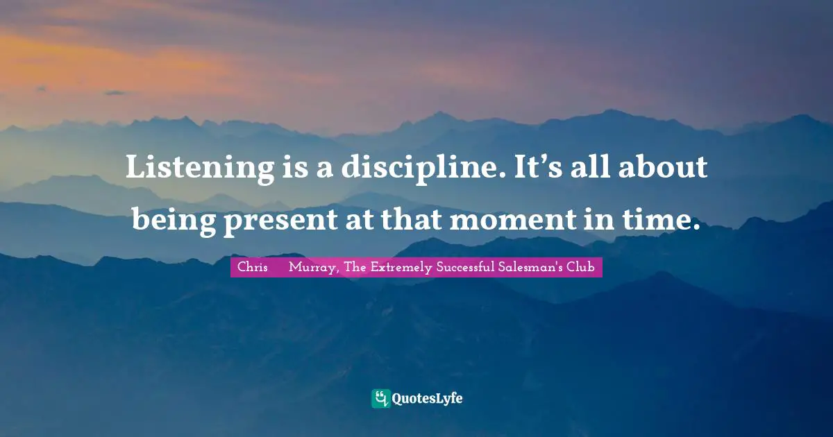 Strategies Quotes: "Listening is a discipline. It’s all about being present at that moment in time."