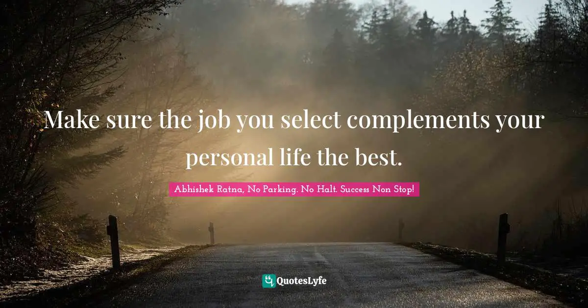Make sure the job you select complements your personal life the best.