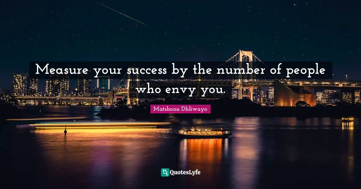 Measure your success by the number of people who envy you.