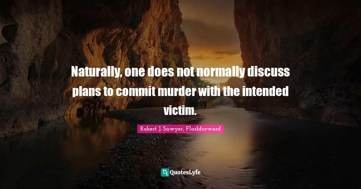 Naturally, one does not normally discuss plans to commit murder with the intended victim.