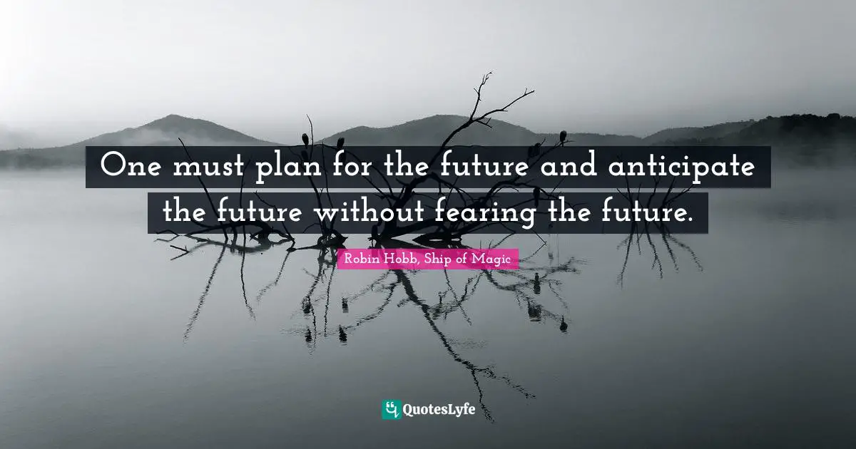 Robin Hobb, Ship Of Magic Quotes: "One must plan for the future and anticipate the future without fearing the future."