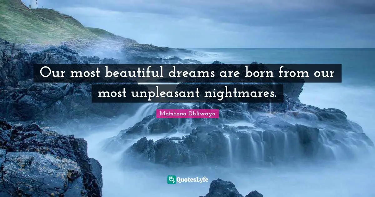 Matshona Dhliwayo Quotes: Our most beautiful dreams are born from our most unpleasant nightmares.