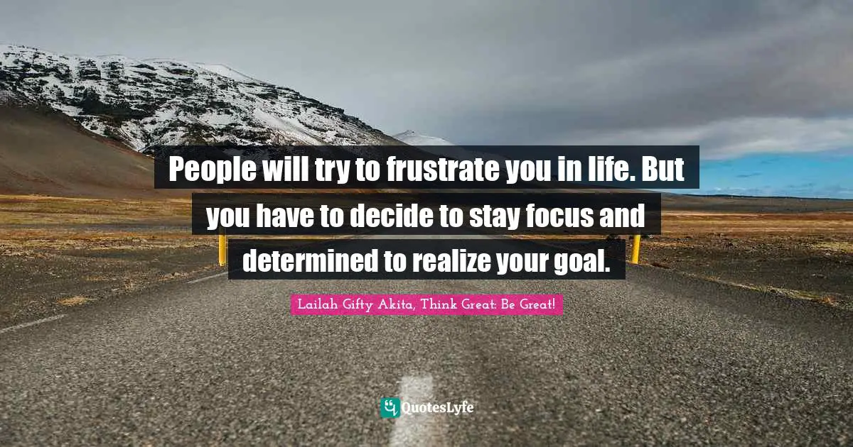 Goal Achievement Quotes: "People will try to frustrate you in life. But you have to decide to stay focus and determined to realize your goal."