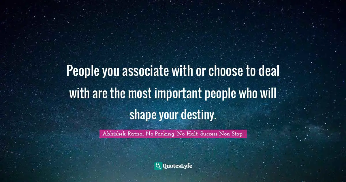 Success Self Improvement Quotes: "People you associate with or choose to deal with are the most important people who will shape your destiny."
