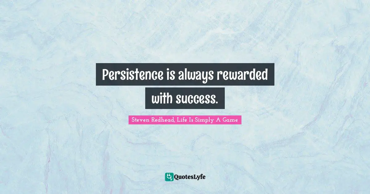 Persistence is always rewarded with success.