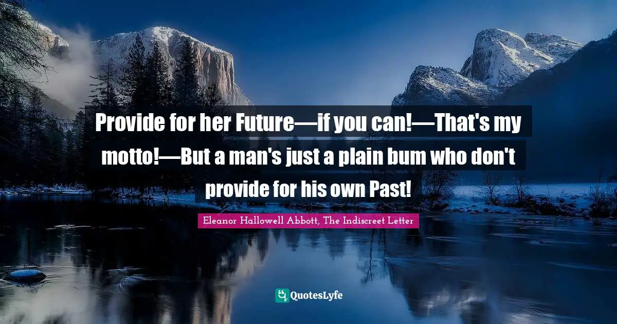 Provide for her Future—if you can!—That's my motto!—But a man's just a plain bum who don't provide for his own Past!