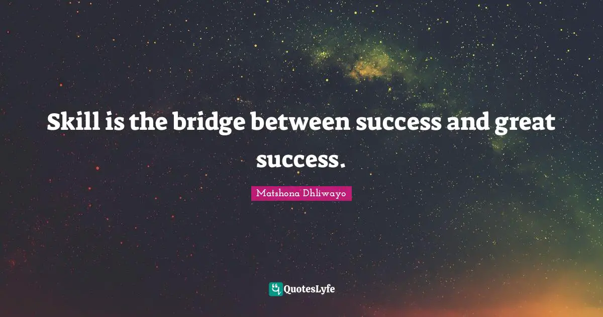 Skill is the bridge between success and great success.
