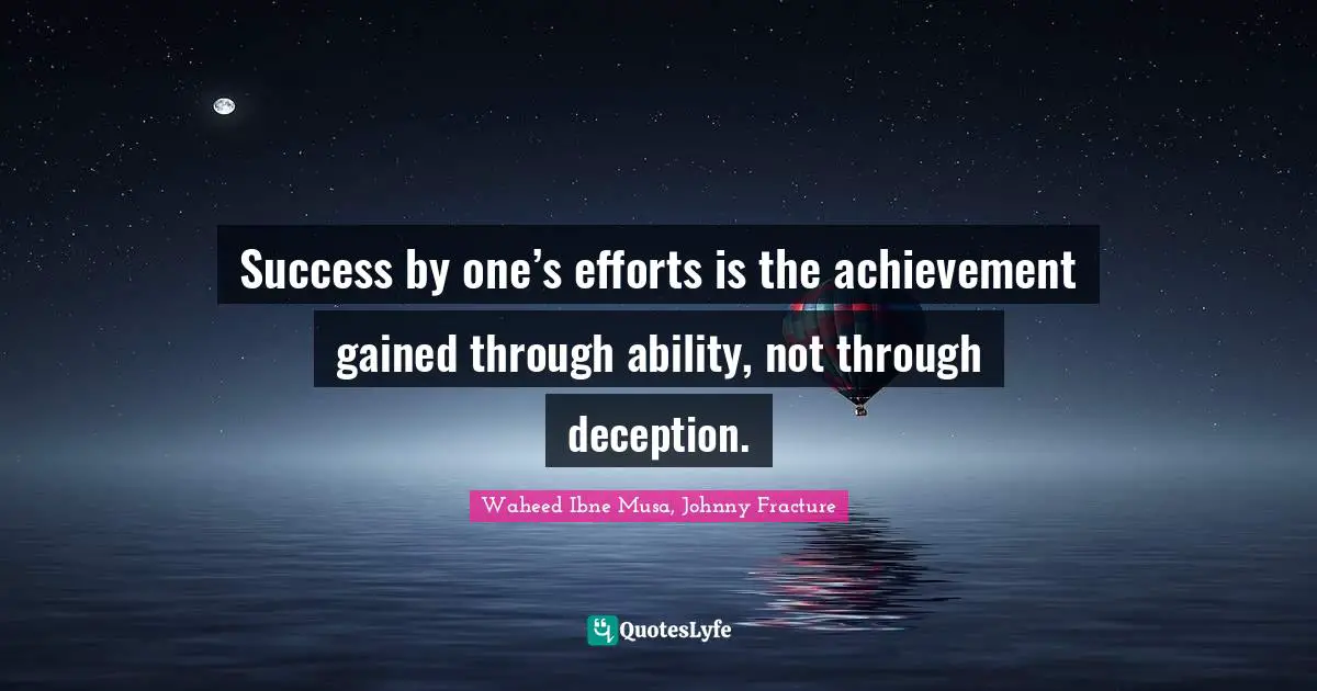 Success by one’s efforts is the achievement gained through ability, not through deception.