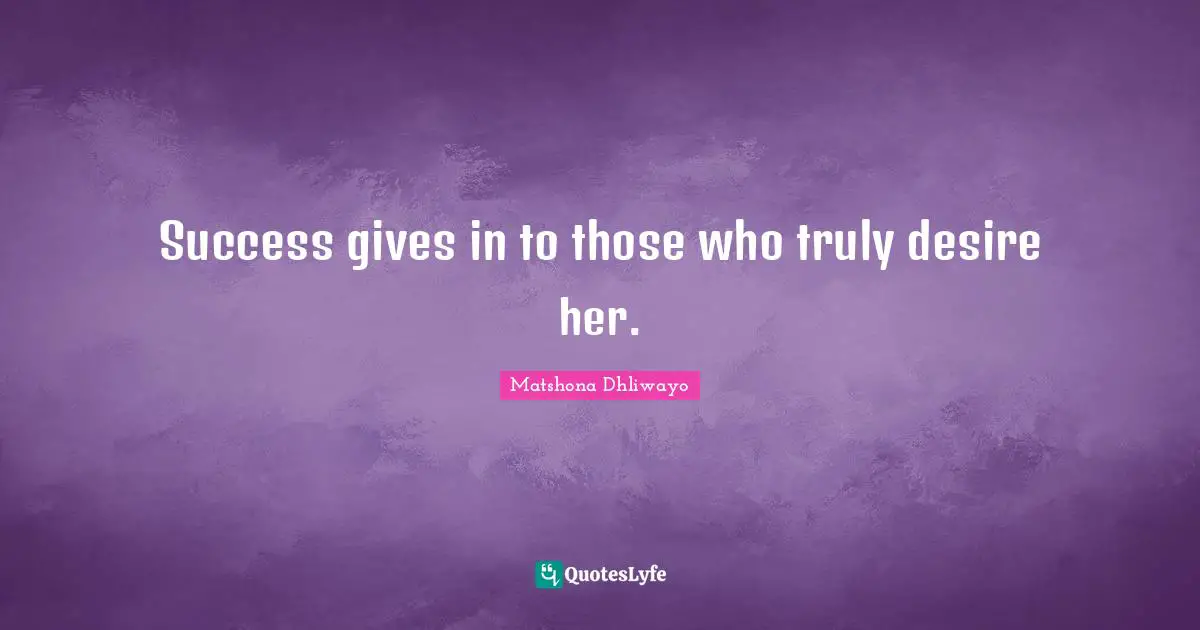 Success gives in to those who truly desire her.