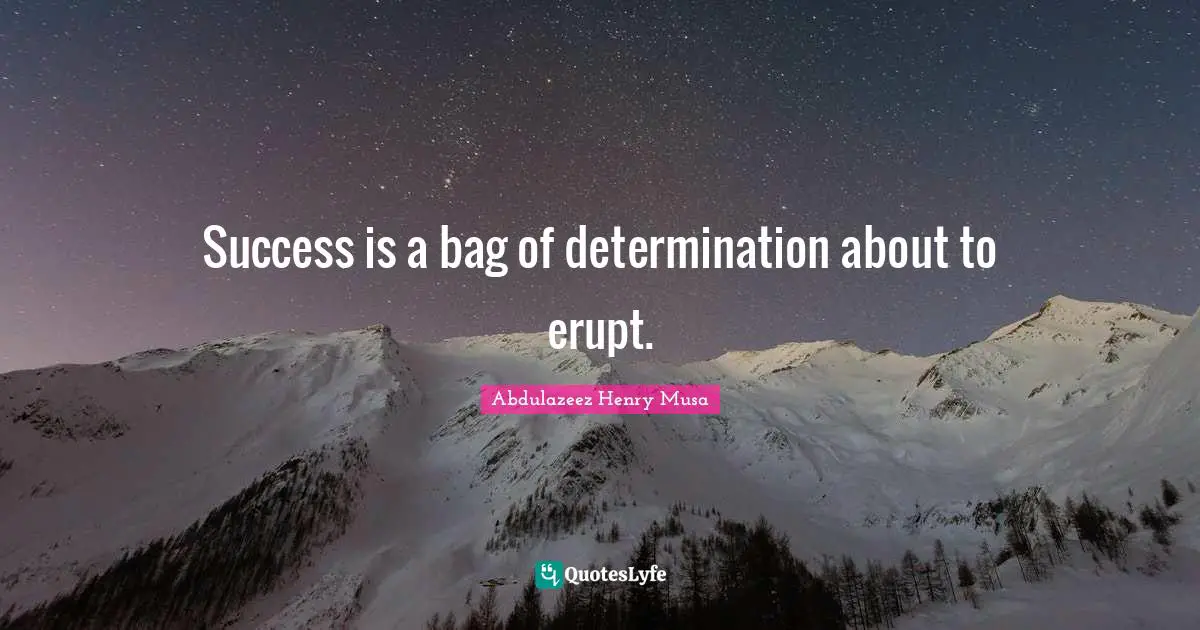 Success is a bag of determination about to erupt.