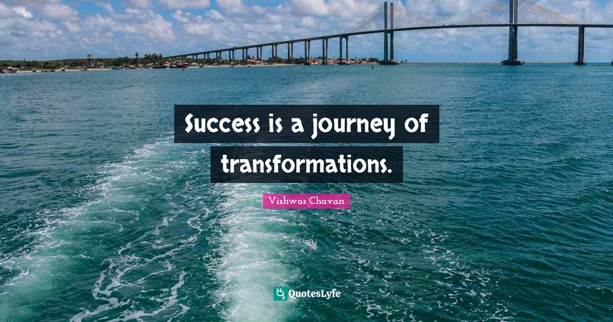 Success is a journey of transformations.... Quote by Vishwas Chavan