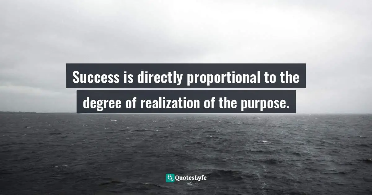 Success is directly proportional to the degree of realization of the purpose.