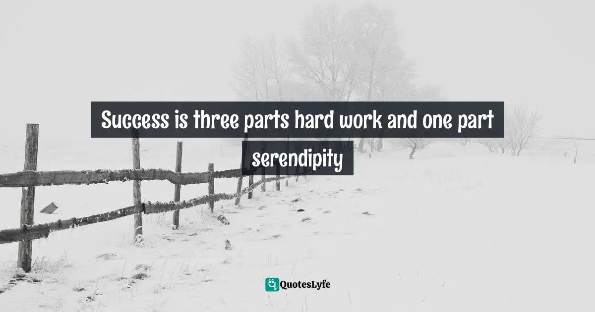 Success is three parts hard work and one part serendipity