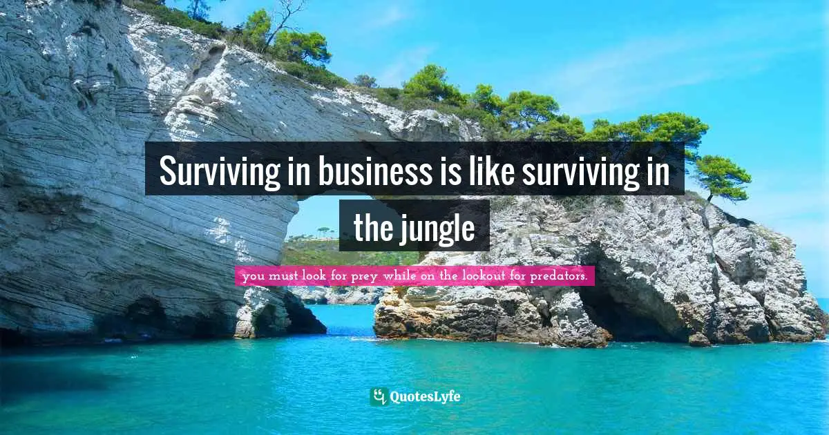 Surviving in business is like surviving in the jungle