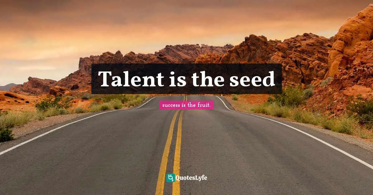Talent is the seed
