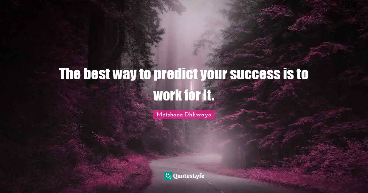 The best way to predict your success is to work for it.