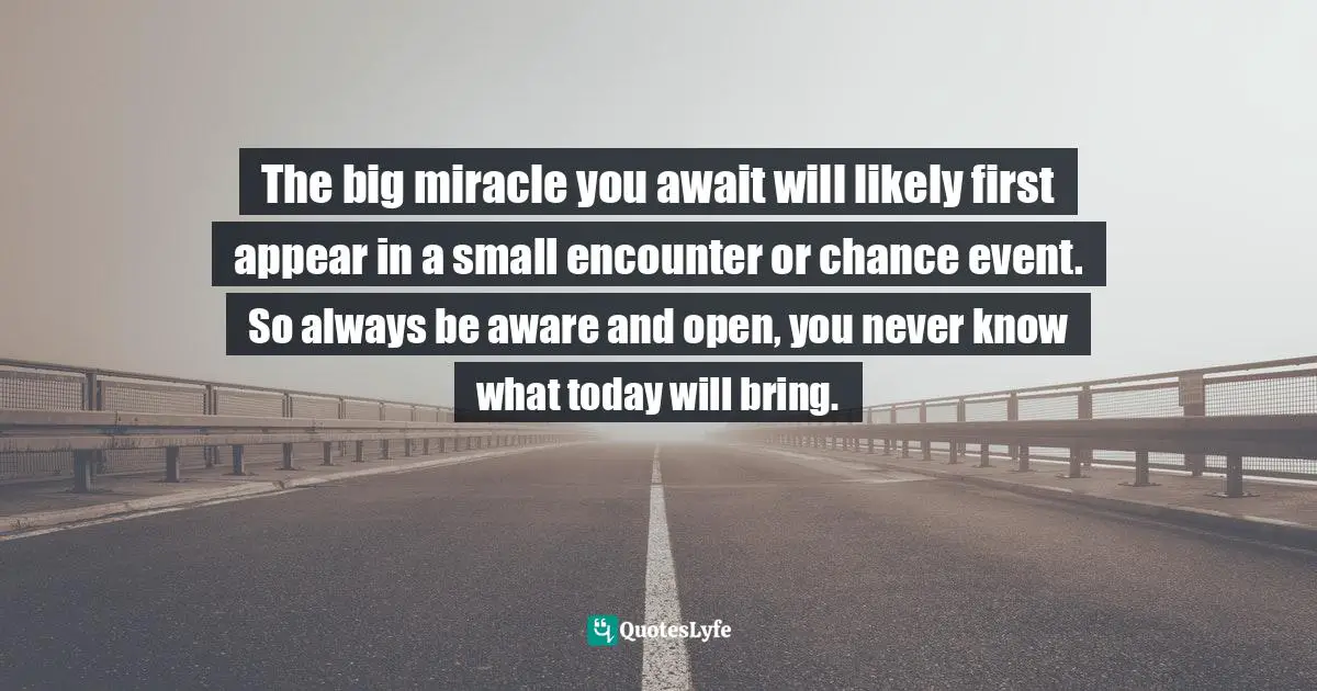 The big miracle you await will likely first appear in a small encounter or chance event. So always be aware and open, you never know what today will bring.
