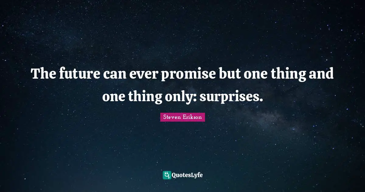 Steven Erikson Quotes: "The future can ever promise but one thing and one thing only: surprises."