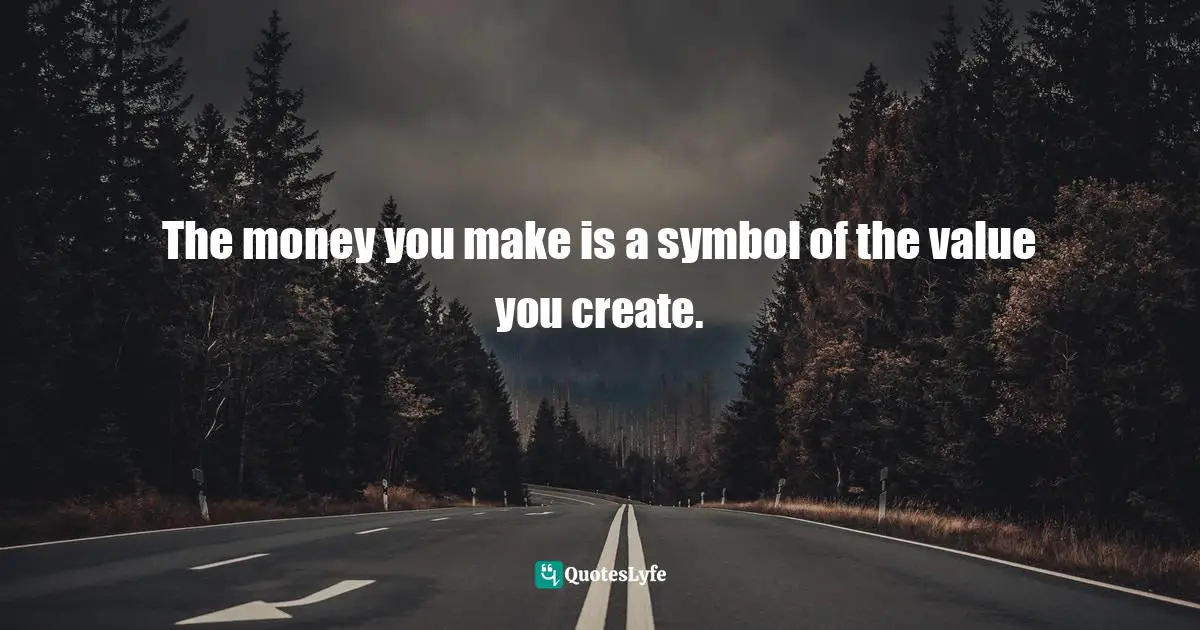 Idowu Koyenikan, Wealth For All: Living A Life Of Success At The Edge Of Your Ability Quotes: "The money you make is a symbol of the value you create."