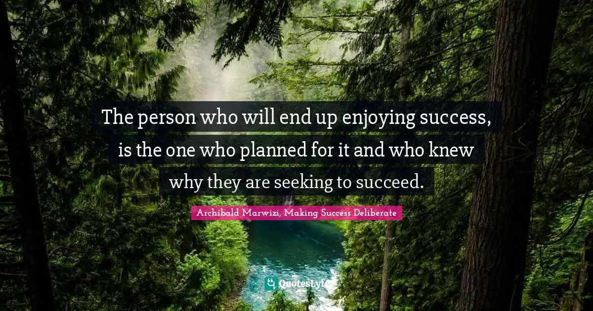 Archibald Marwizi, Making Success Deliberate Quotes: "The person who will end up enjoying success, is the one who planned for it and who knew why they are seeking to succeed."