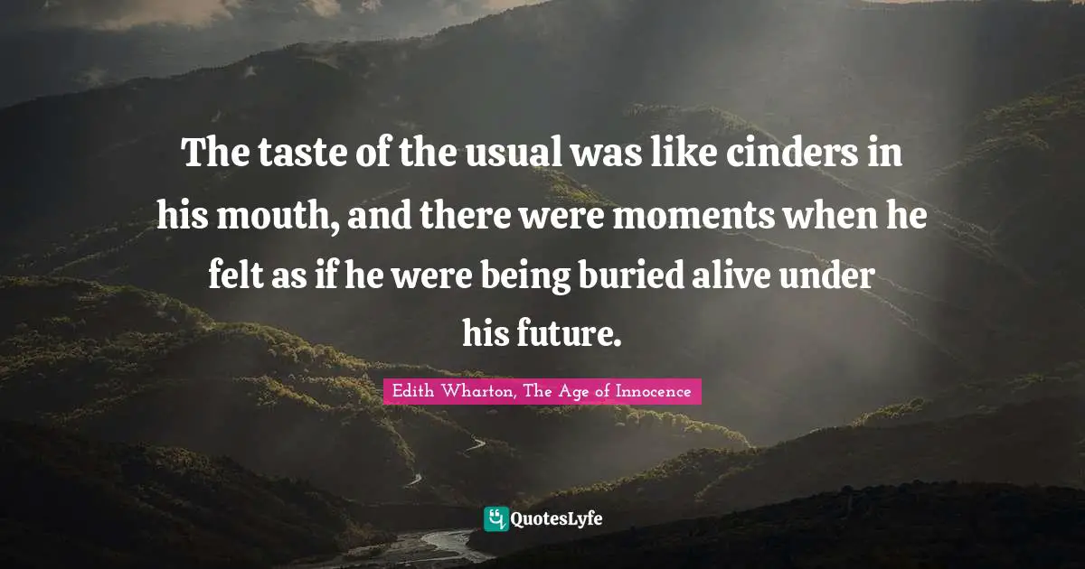The taste of the usual was like cinders in his mouth, and there were moments when he felt as if he were being buried alive under his future.