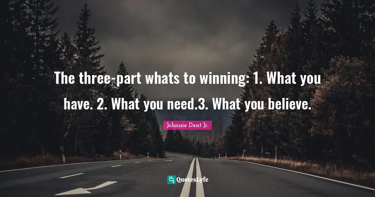 Winning Attitude Quotes: "The three-part whats to winning: 1. What you have. 2. What you need.3. What you believe."