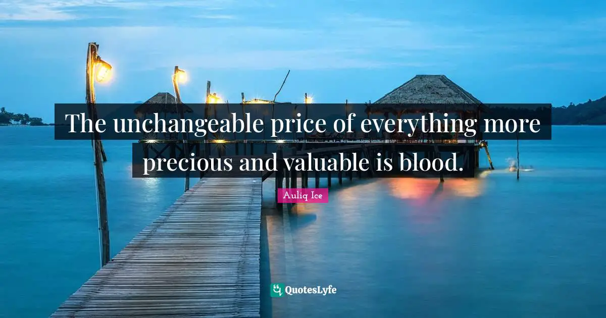 The unchangeable price of everything more precious and valuable is blood.