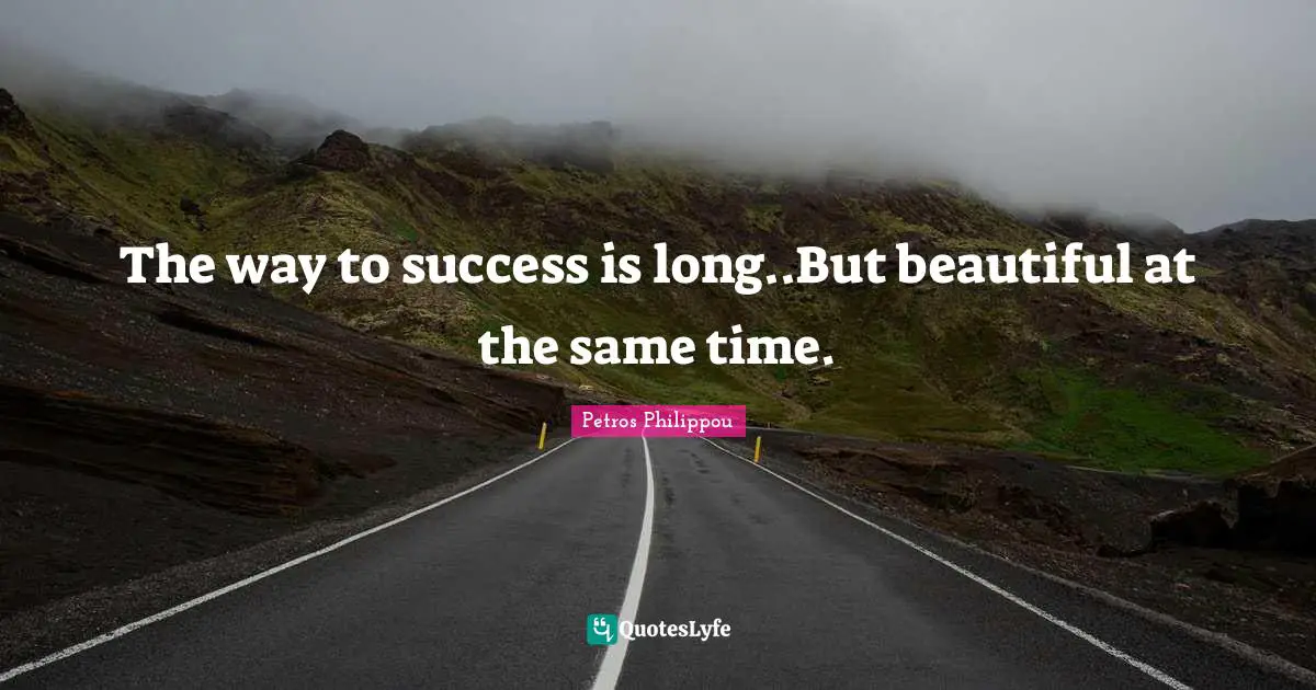 The way to success is long..But beautiful at the same time.