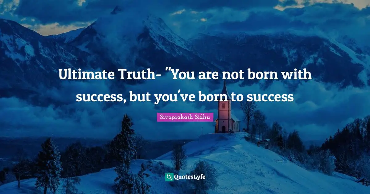 Successful Mind Quotes: "Ultimate Truth- "You are not born with success, but you've born to success"