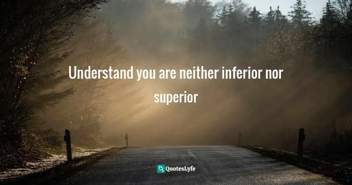 Making Success Deliberate Quotes: "Understand you are neither inferior nor superior"