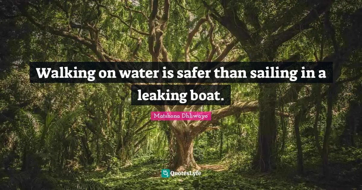 Walking on water is safer than sailing in a leaking boat.