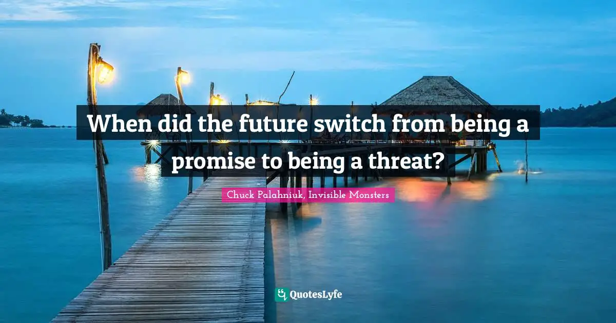 Chuck Palahniuk, Invisible Monsters Quotes: When did the future switch from being a promise to being a threat?