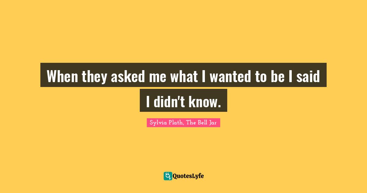 Grow Up Quotes: "When they asked me what I wanted to be I said I didn't know."
