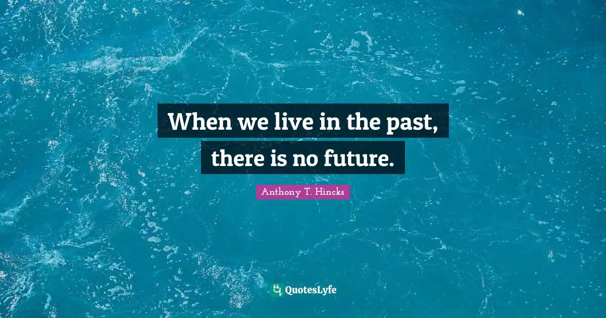 When we live in the past, there is no future.