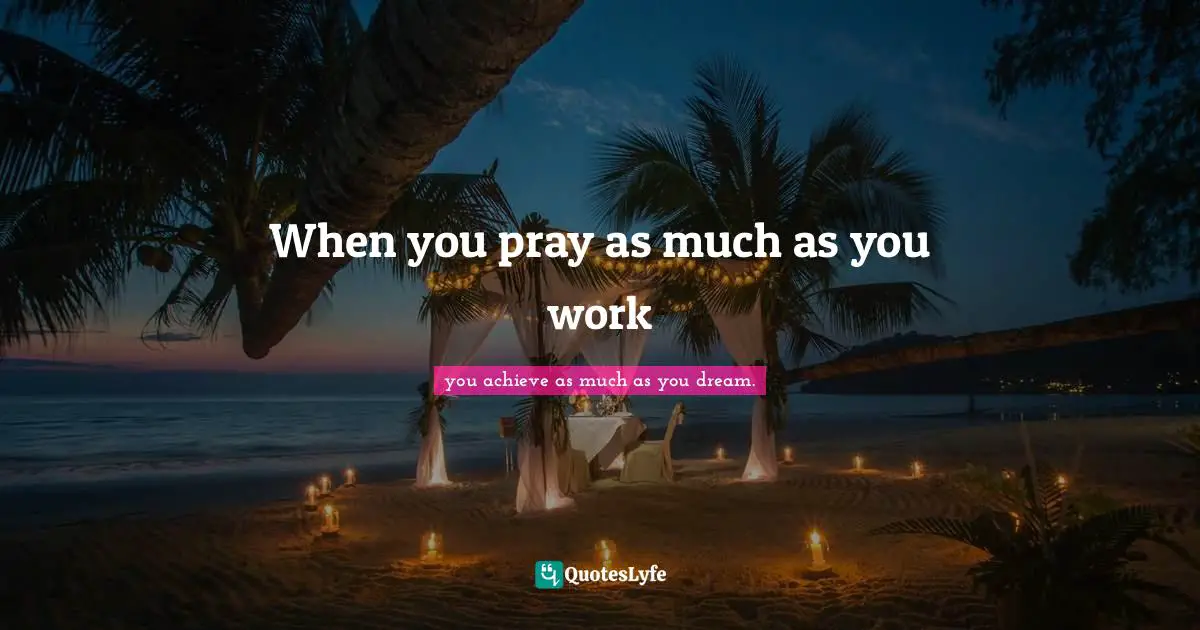 When you pray as much as you work