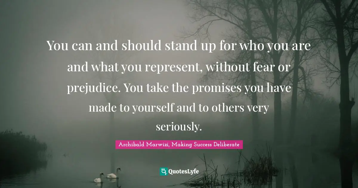 You can and should stand up for who you are and what you represent, without fear or prejudice. You take the promises you have made to yourself and to others very seriously.