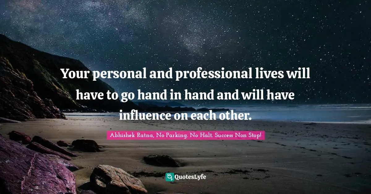 Your personal and professional lives will have to go hand in hand and will have influence on each other.