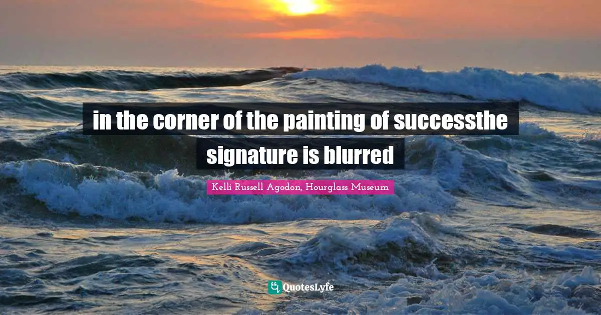 Kelli Russell Agodon, Hourglass Museum Quotes: "in the corner of the painting of successthe signature is blurred"
