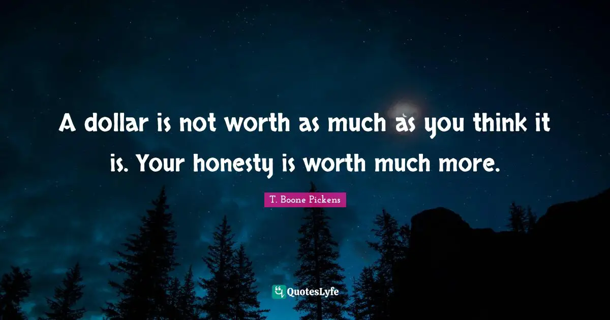 A dollar is not worth as much as you think it is. Your honesty is worth much more.