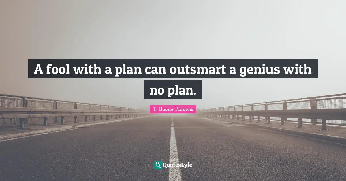 A fool with a plan can outsmart a genius with no plan.